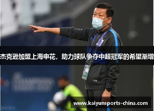 杰克逊加盟上海申花，助力球队争夺中超冠军的希望渐增