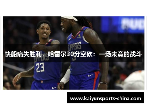 快船痛失胜利，哈雷尔30分空砍：一场未竟的战斗