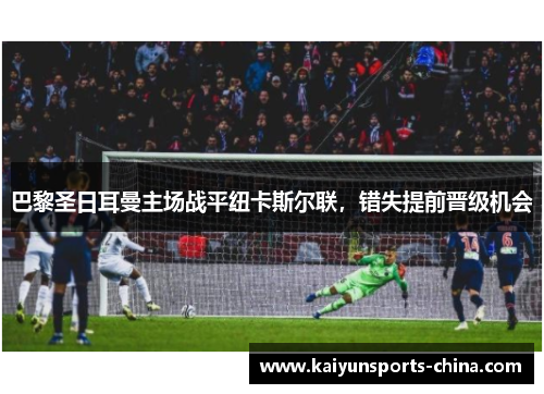 巴黎圣日耳曼主场战平纽卡斯尔联，错失提前晋级机会