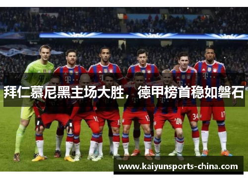 拜仁慕尼黑主场大胜，德甲榜首稳如磐石