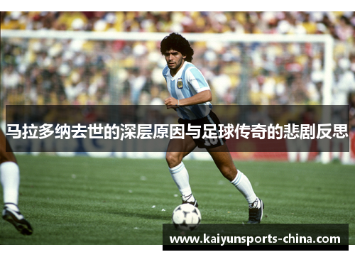 马拉多纳去世的深层原因与足球传奇的悲剧反思