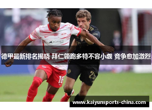 德甲最新排名揭晓 拜仁领跑多特不容小觑 竞争愈加激烈