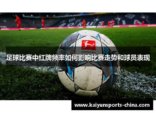 足球比赛中红牌频率如何影响比赛走势和球员表现