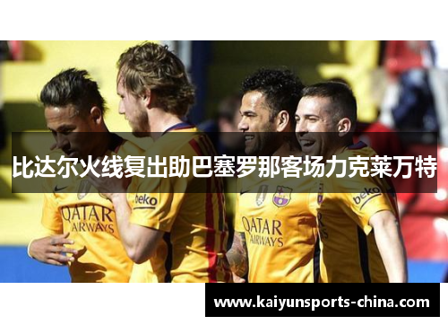 比达尔火线复出助巴塞罗那客场力克莱万特