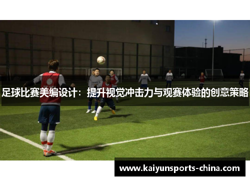 足球比赛美编设计：提升视觉冲击力与观赛体验的创意策略