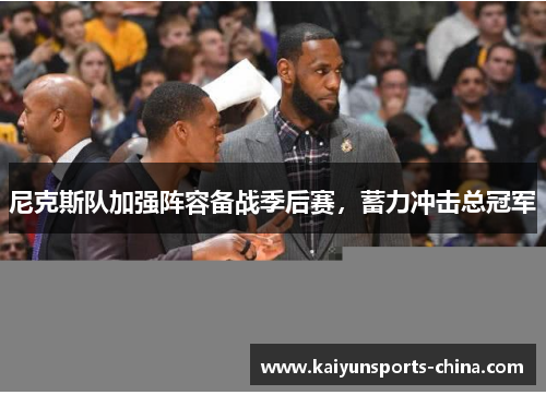 尼克斯队加强阵容备战季后赛，蓄力冲击总冠军