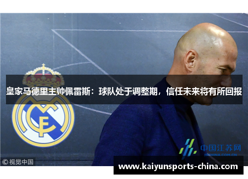 皇家马德里主帅佩雷斯：球队处于调整期，信任未来将有所回报