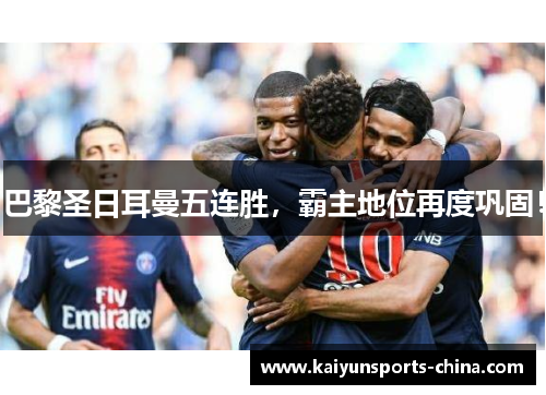 巴黎圣日耳曼五连胜，霸主地位再度巩固！
