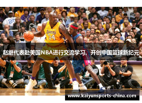 赵继代表赴美国NBA进行交流学习，开创中国篮球新纪元