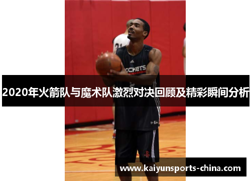 2020年火箭队与魔术队激烈对决回顾及精彩瞬间分析