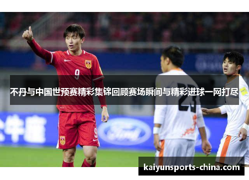 不丹与中国世预赛精彩集锦回顾赛场瞬间与精彩进球一网打尽