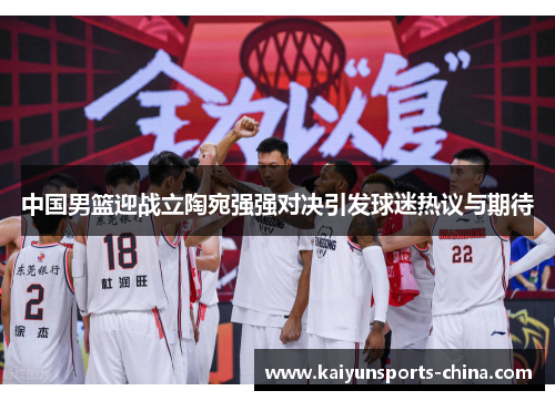 中国男篮迎战立陶宛强强对决引发球迷热议与期待