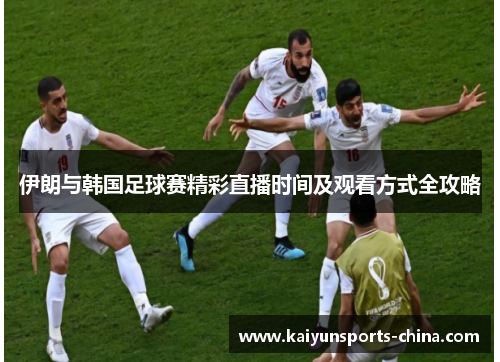 伊朗与韩国足球赛精彩直播时间及观看方式全攻略