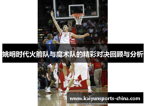 姚明时代火箭队与魔术队的精彩对决回顾与分析