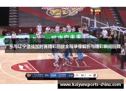 广东与辽宁激战加时赛精彩回放全程录像解析与精彩瞬间回顾